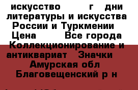 1.1) искусство : 1984 г - дни литературы и искусства России и Туркмении › Цена ­ 89 - Все города Коллекционирование и антиквариат » Значки   . Амурская обл.,Благовещенский р-н